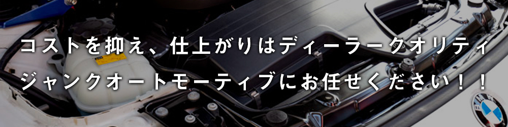 コストを抑え、仕上がりはディーラークオリティ。ジャンクオートモーティブにお任せください！